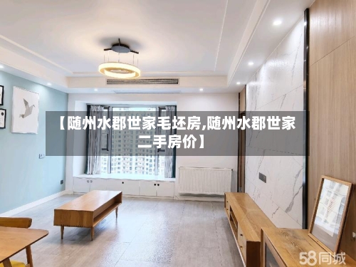 【随州水郡世家毛坯房,随州水郡世家二手房价】
