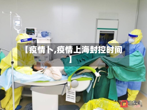 【疫情卜,疫情上海封控时间】-第1张图片
