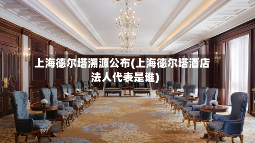 上海德尔塔溯源公布(上海德尔塔酒店法人代表是谁)-第2张图片