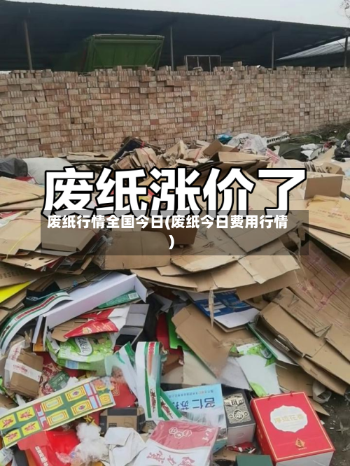 废纸行情全国今日(废纸今日费用行情)