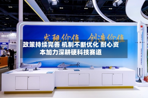 政策持续完善 机制不断优化 耐心资本加力深耕硬科技赛道-第2张图片