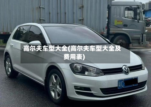高尔夫车型大全(高尔夫车型大全及费用表)