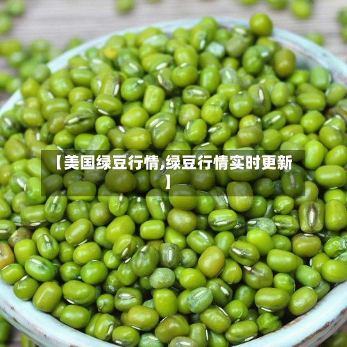 【美国绿豆行情,绿豆行情实时更新】