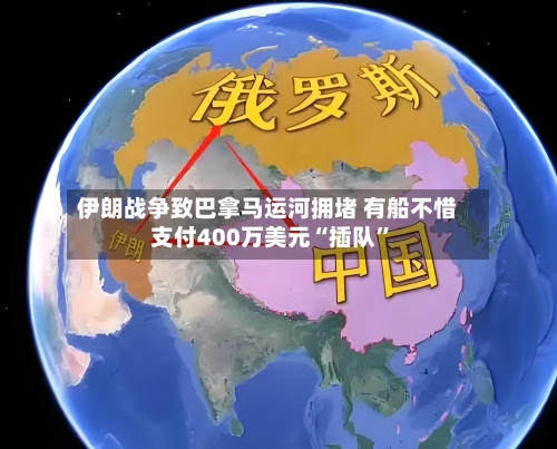 伊朗战争致巴拿马运河拥堵 有船不惜支付400万美元“插队”-第2张图片
