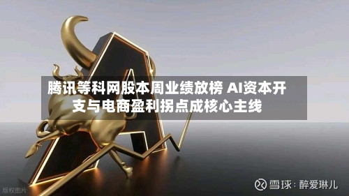 腾讯等科网股本周业绩放榜 AI资本开支与电商盈利拐点成核心主线-第2张图片