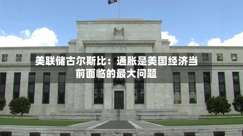 美联储古尔斯比：通胀是美国经济当前面临的最大问题