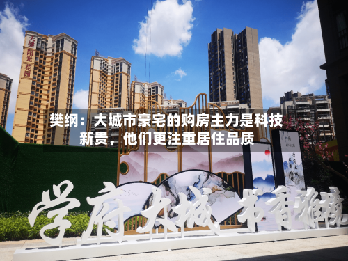 樊纲：大城市豪宅的购房主力是科技新贵，他们更注重居住品质-第2张图片