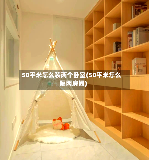 50平米怎么装两个卧室(50平米怎么隔两房间)