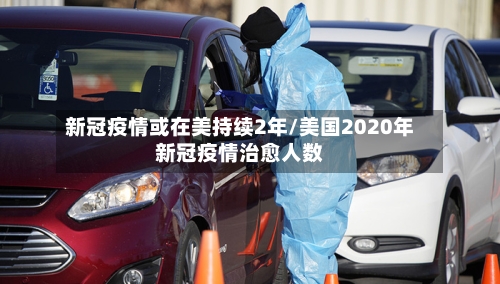 新冠疫情或在美持续2年/美国2020年新冠疫情治愈人数