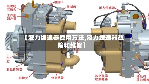 【液力缓速器使用方法,液力缓速器故障和维修】-第2张图片