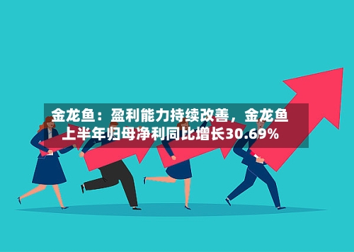 金龙鱼：盈利能力持续改善，金龙鱼上半年归母净利同比增长30.69%-第2张图片