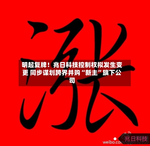 明起复牌！兆日科技控制权拟发生变更 同步谋划跨界并购“新主”旗下公司-第1张图片