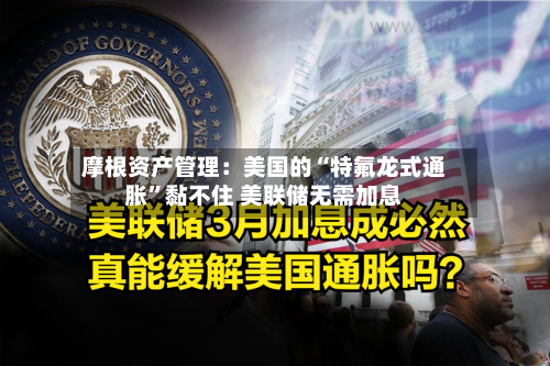 摩根资产管理：美国的“特氟龙式通胀”黏不住 美联储无需加息-第2张图片