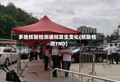 多地核酸检测通知发生变化(核酸检测TND)-第2张图片
