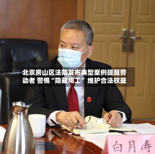 北京房山区法院发布典型案例提醒劳动者 警惕“隐蔽用工” 维护合法权益-第3张图片