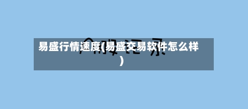 易盛行情速度(易盛交易软件怎么样)-第3张图片