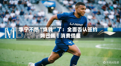 李宁不想“烧钱”了：全面否认签约姆巴佩丨消费借鉴-第3张图片