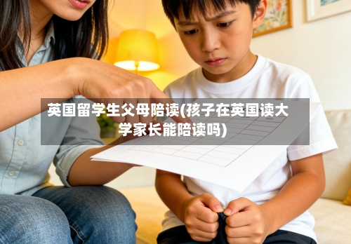 英国留学生父母陪读(孩子在英国读大学家长能陪读吗)