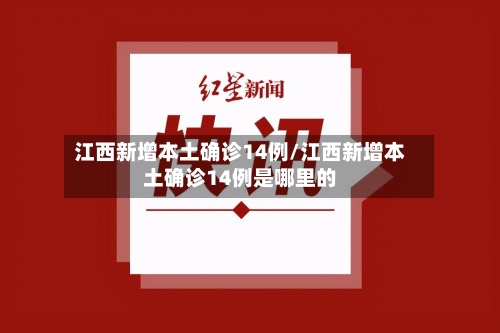 江西新增本土确诊14例/江西新增本土确诊14例是哪里的