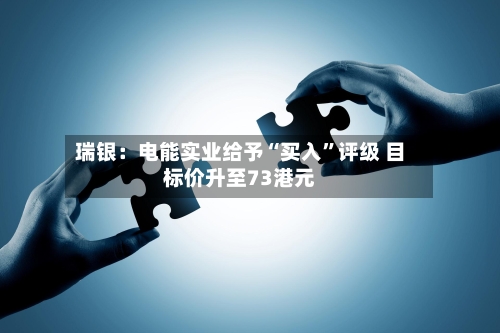 瑞银：电能实业给予“买入	”评级 目标价升至73港元-第1张图片