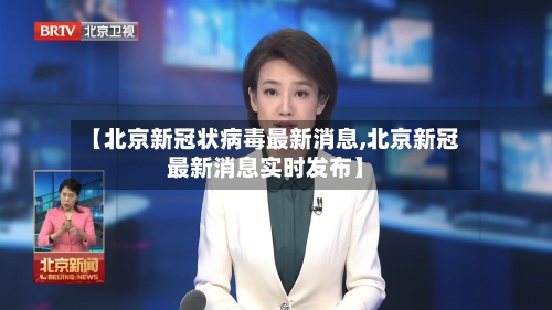 【北京新冠状病毒最新消息,北京新冠最新消息实时发布】