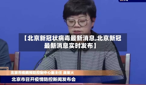 【北京新冠状病毒最新消息,北京新冠最新消息实时发布】-第2张图片