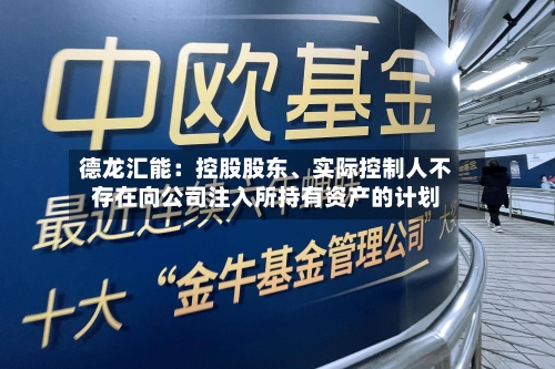 德龙汇能：控股股东	、实际控制人不存在向公司注入所持有资产的计划-第2张图片