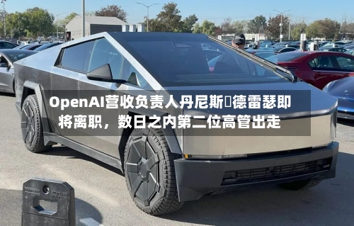 OpenAI营收负责人丹尼斯・德雷瑟即将离职，数日之内第二位高管出走