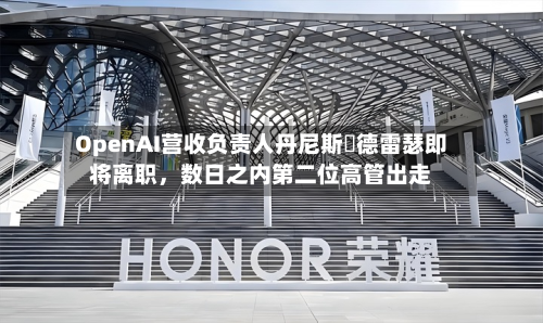 OpenAI营收负责人丹尼斯・德雷瑟即将离职，数日之内第二位高管出走-第2张图片