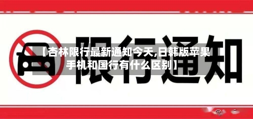 【杏林限行最新通知今天,日韩版苹果手机和国行有什么区别】-第2张图片