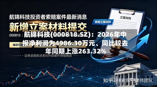 航锦科技(000818.SZ)：2026年中报净利润为4986.30万元、同比较去年同期上涨263.32%-第1张图片