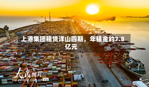 上港集团租赁洋山四期，年租金约7.8亿元-第2张图片