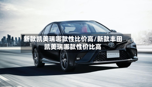 新款凯美瑞哪款性比价高/新款丰田凯美瑞哪款性价比高-第2张图片