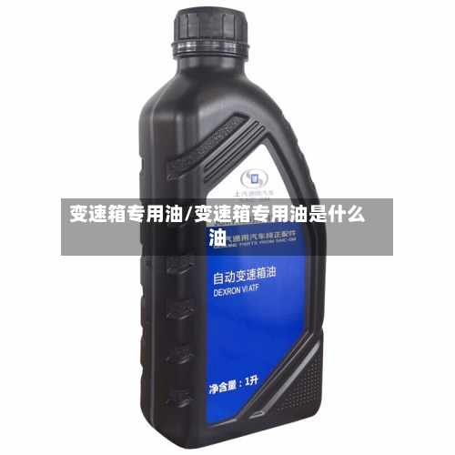 变速箱专用油/变速箱专用油是什么油