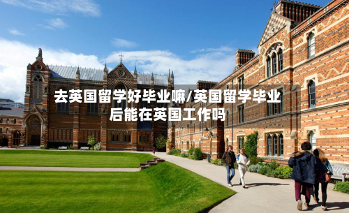 去英国留学好毕业嘛/英国留学毕业后能在英国工作吗-第2张图片