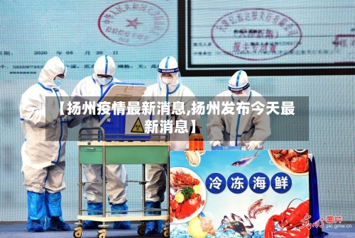 【扬州疫情最新消息,扬州发布今天最新消息】