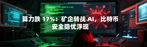 算力跌 17%：矿企转战 AI	，比特币安全隐忧浮现-第2张图片