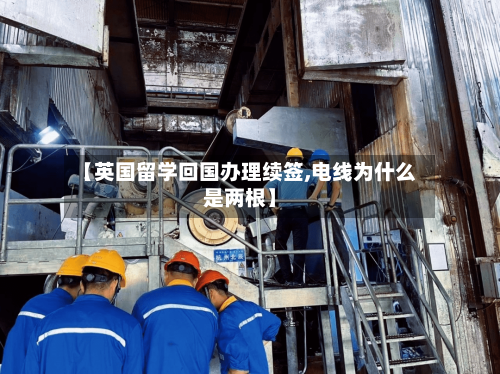 【英国留学回国办理续签,电线为什么是两根】-第2张图片