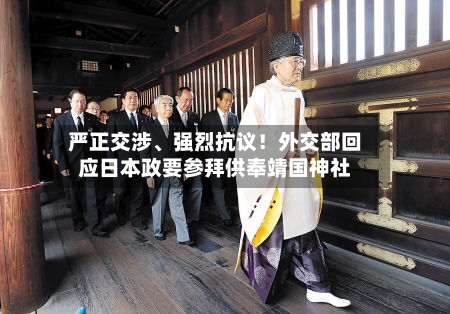 严正交涉、强烈抗议！外交部回应日本政要参拜供奉靖国神社-第3张图片