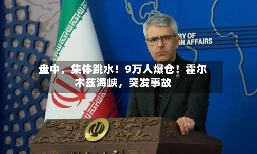 盘中	，集体跳水！9万人爆仓！霍尔木兹海峡，突发事故-第3张图片