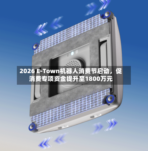 2026 E-Town机器人消费节启动，促消费专项资金提升至1800万元-第2张图片