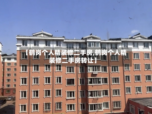 【鹤岗个人精装修二手房,鹤岗个人精装修二手房转让】