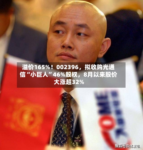 溢价165%！002396	，拟收购光通信“小巨人”46%股权，8月以来股价大涨超32%-第2张图片