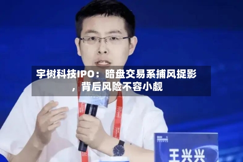 宇树科技IPO：暗盘交易系捕风捉影，背后风险不容小觑-第3张图片