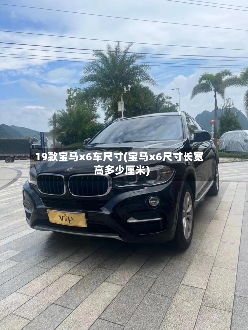 19款宝马x6车尺寸(宝马x6尺寸长宽高多少厘米)-第2张图片