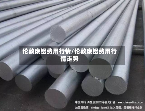 伦敦废铝费用行情/伦敦废铝费用行情走势-第2张图片