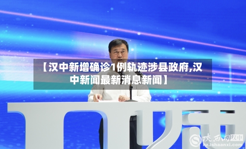 【汉中新增确诊1例轨迹涉县政府,汉中新闻最新消息新闻】-第2张图片
