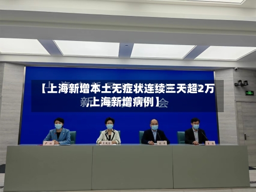 【上海新增本土无症状连续三天超2万,上海新增病例】-第2张图片