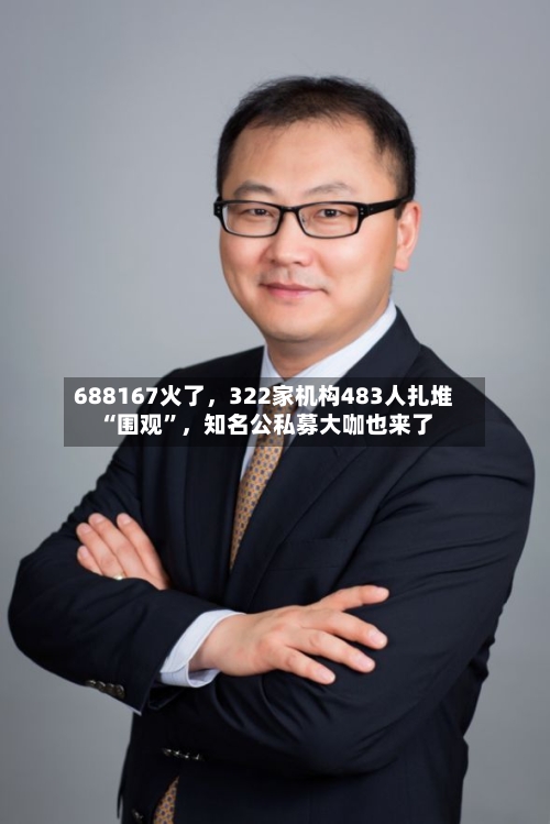 688167火了	，322家机构483人扎堆“围观”，知名公私募大咖也来了-第2张图片