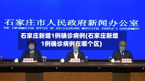 石家庄新增1例确诊病例(石家庄新增1例确诊病例在哪个区)